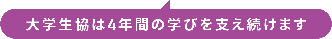 大学生協は4年間の学びを支え続けます